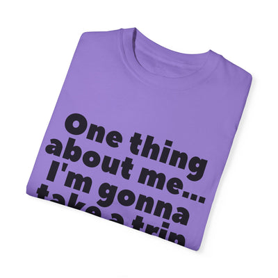 Travel Vibes Unisex Garment-Dyed T-Shirt - 'One Thing About Me... I'm Gonna Take a Trip'