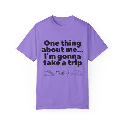 Travel Vibes Unisex Garment-Dyed T-Shirt - 'One Thing About Me... I'm Gonna Take a Trip'